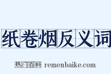 纸卷烟反义词是什么意思的图片